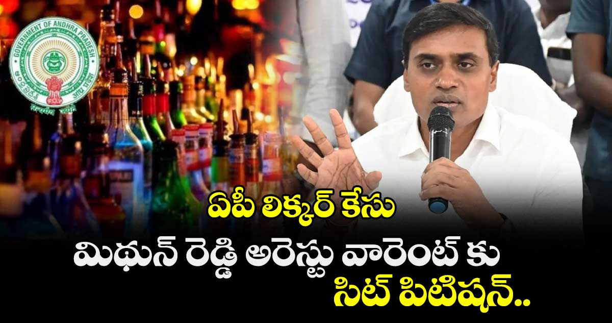 ఏపీ లిక్కర్ కేసు: మిథున్ రెడ్డి అరెస్టు వారెంట్ కు సిట్ పిటిషన్..