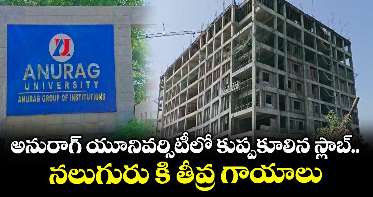 అనురాగ్ యూనివర్సిటీలో కుప్పకూలిన స్లాబ్.. నలుగురు కి తీవ్ర గాయాలు