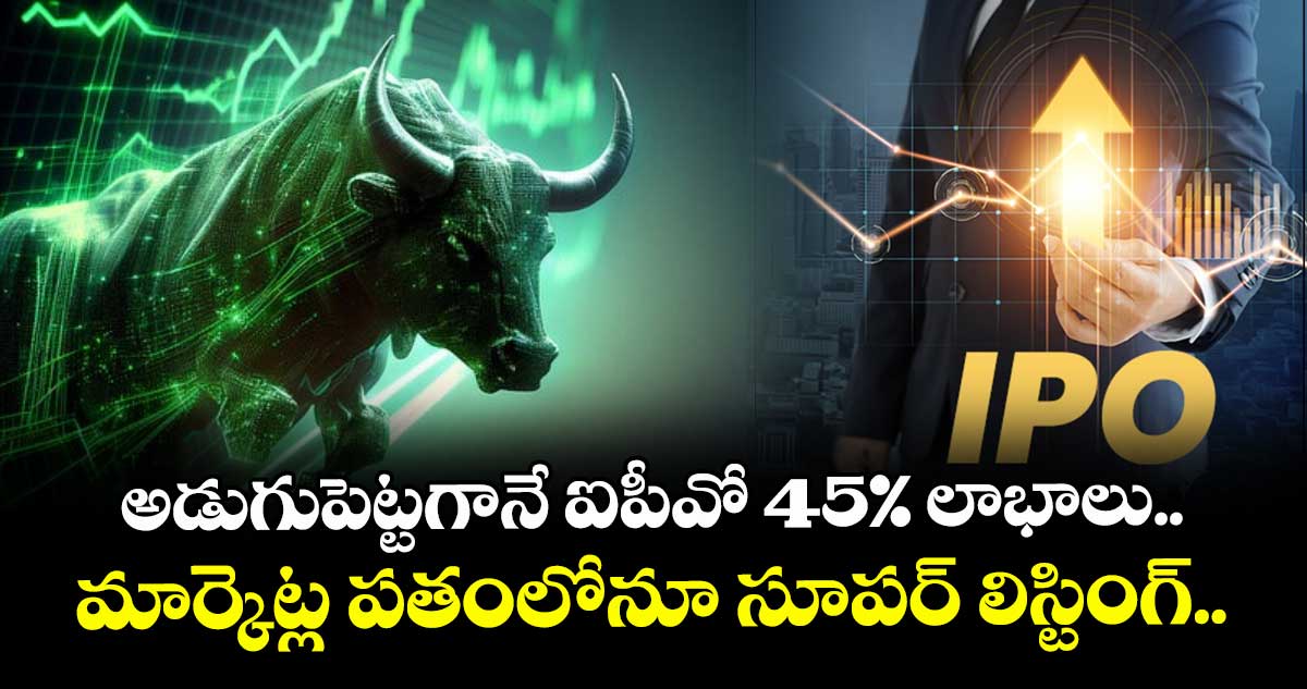 IPO News: అడుగుపెట్టగానే ఐపీవో 45% లాభాలు.. మార్కెట్ల పతంలోనూ సూపర్ లిస్టింగ్..