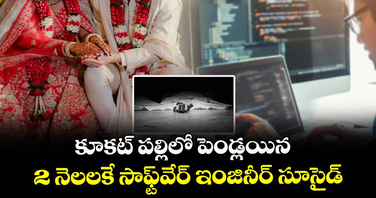 కూకట్ పల్లిలో పెండ్లయిన 2 నెలలకే సాఫ్ట్వేర్ ఇంజినీర్ సూసైడ్