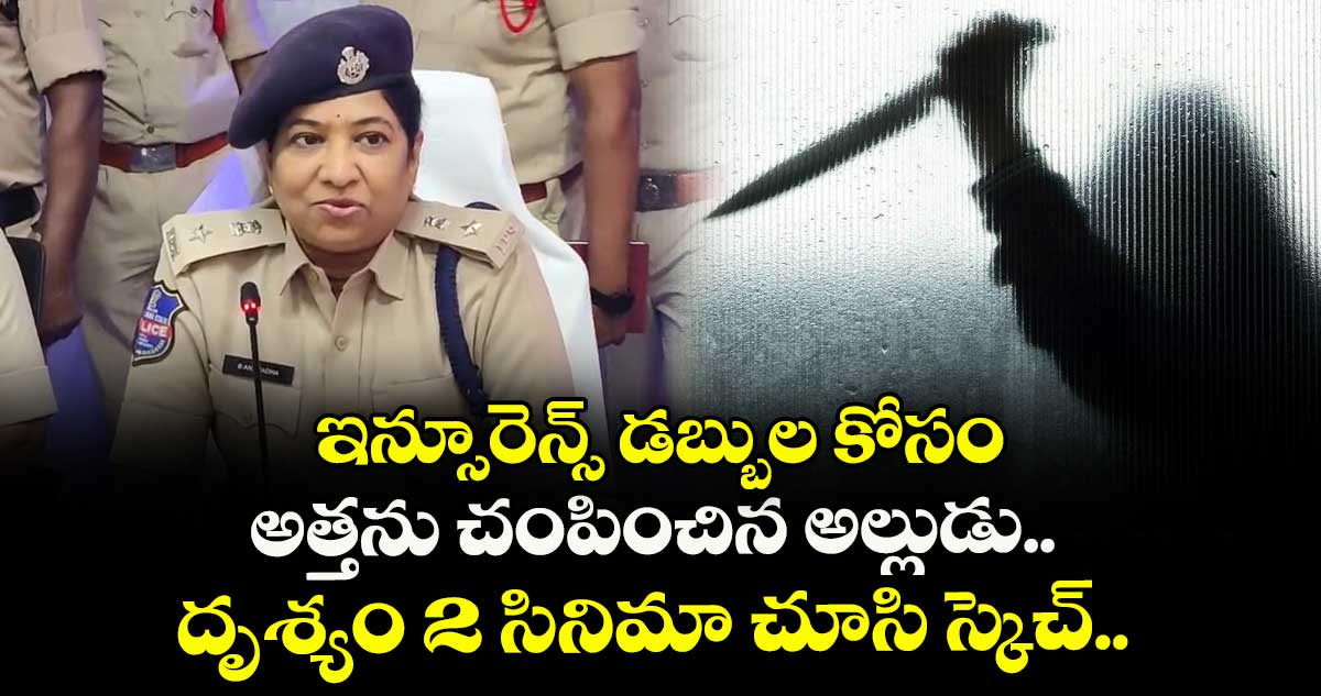 ఇన్సూరెన్స్ డబ్బుల కోసం అత్తను చంపించిన అల్లుడు.. దృశ్యం 2 సినిమా చూసి స్కెచ్..