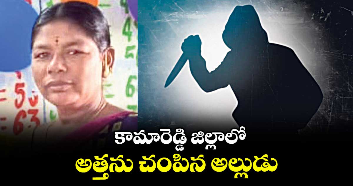 కామారెడ్డి జిల్లాలో అత్తను చంపిన అల్లుడు