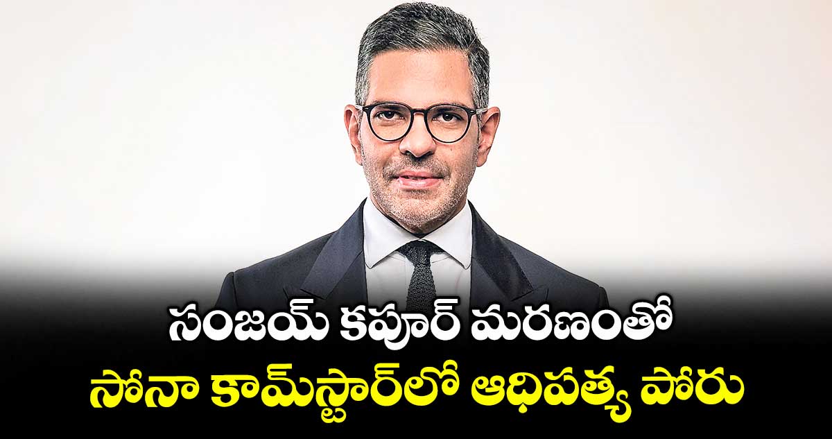సంజయ్ కపూర్ మరణంతో సోనా కామ్‌‌‌‌స్టార్‌‌‌‌‌‌‌‌లో ఆధిపత్య పోరు