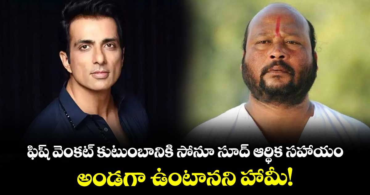 Sonu Sood : ఫిష్ వెంక‌ట్ కుటుంబానికి సోనూ సూద్ ఆర్థిక సహాయం.. అండగా ఉంటానని హామీ!
