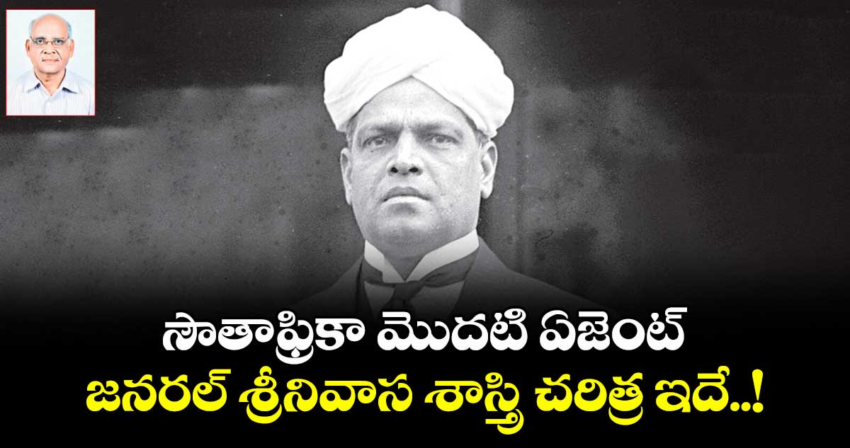 సౌతాఫ్రికా మొదటి ఏజెంట్‌‌ జనరల్ శ్రీనివాస శాస్త్రి  చరిత్ర ఇదే..!