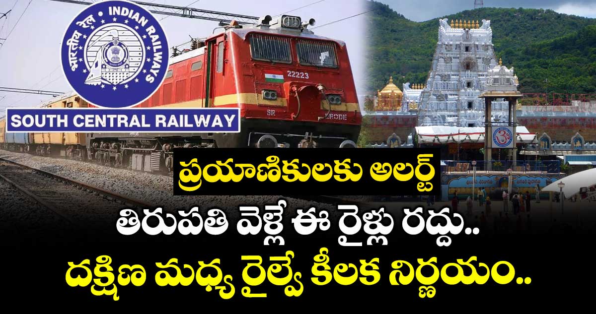 ప్రయాణికులకు అలర్ట్: తిరుపతి వెళ్లే ఈ రైళ్లు రద్దు.. దక్షిణ మధ్య రైల్వే కీలక నిర్ణయం..