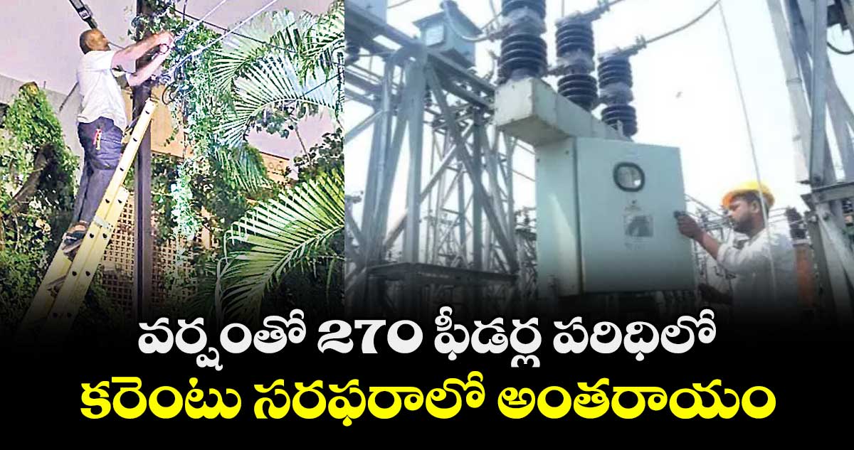 వర్షంతో 270 ఫీడర్ల పరిధిలో కరెంటు సరఫరాలో అంతరాయం