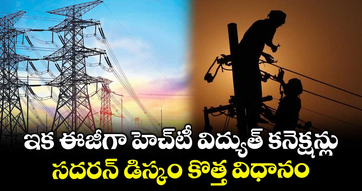ఇక ఈజీగా హెచ్టీ విద్యుత్ కనెక్షన్లు..సదరన్ డిస్కం కొత్త విధానం