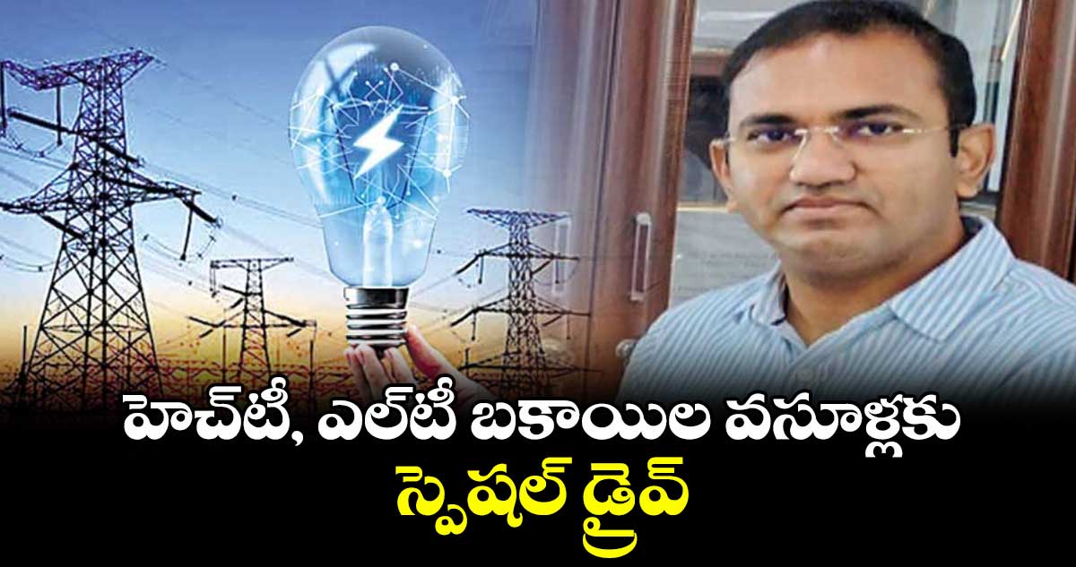 హెచ్టీ, ఎల్టీ బకాయిల వసూళ్లకు స్పెషల్ డ్రైవ్ : సదరన్ డిస్కం సీఎండీ ముషారఫ్