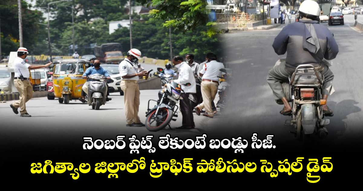 నెంబర్ ప్లేట్స్ లేకుంటే బండ్లు సీజ్.. జగిత్యాల జిల్లాలో ట్రాఫిక్ పోలీసుల స్పెషల్ డ్రైవ్