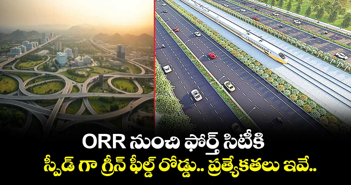 ORR నుంచి ఫోర్త్ సిటీకి స్పీడ్ గా గ్రీన్ ఫీల్డ్ రోడ్డు..ప్రత్యేకతలు ఇవే..