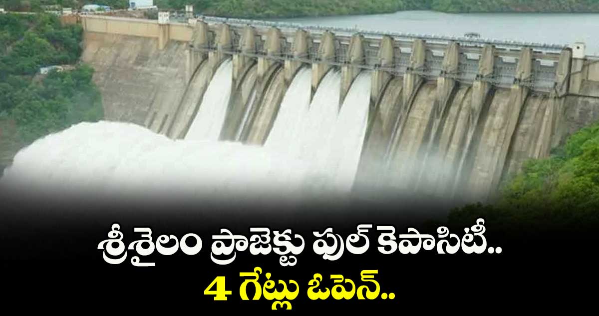 శ్రీశైలం ప్రాజెక్టు ఫుల్ కెపాసిటీ.. 4 గేట్లు ఓపెన్..