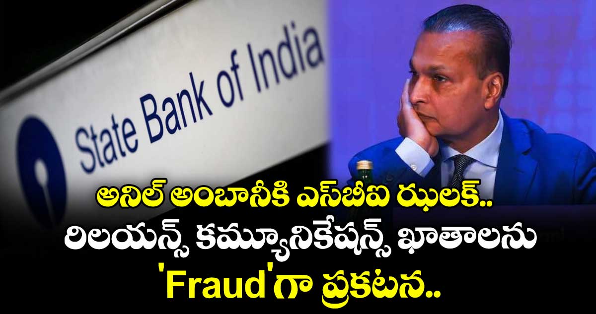 అనిల్ అంబానీకి ఎస్‪‌బీఐ ఝలక్.. రిలయన్స్ కమ్యూనికేషన్స్ ఖాతాలను 'Fraud'గా ప్రకటన..  