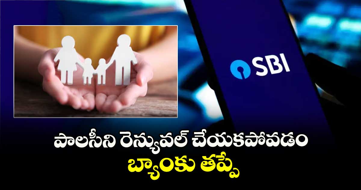 పాలసీని రెన్యువల్ చేయకపోవడం బ్యాంకు తప్పే :  రాష్ట్ర వినియోగదారుల ఫోరం