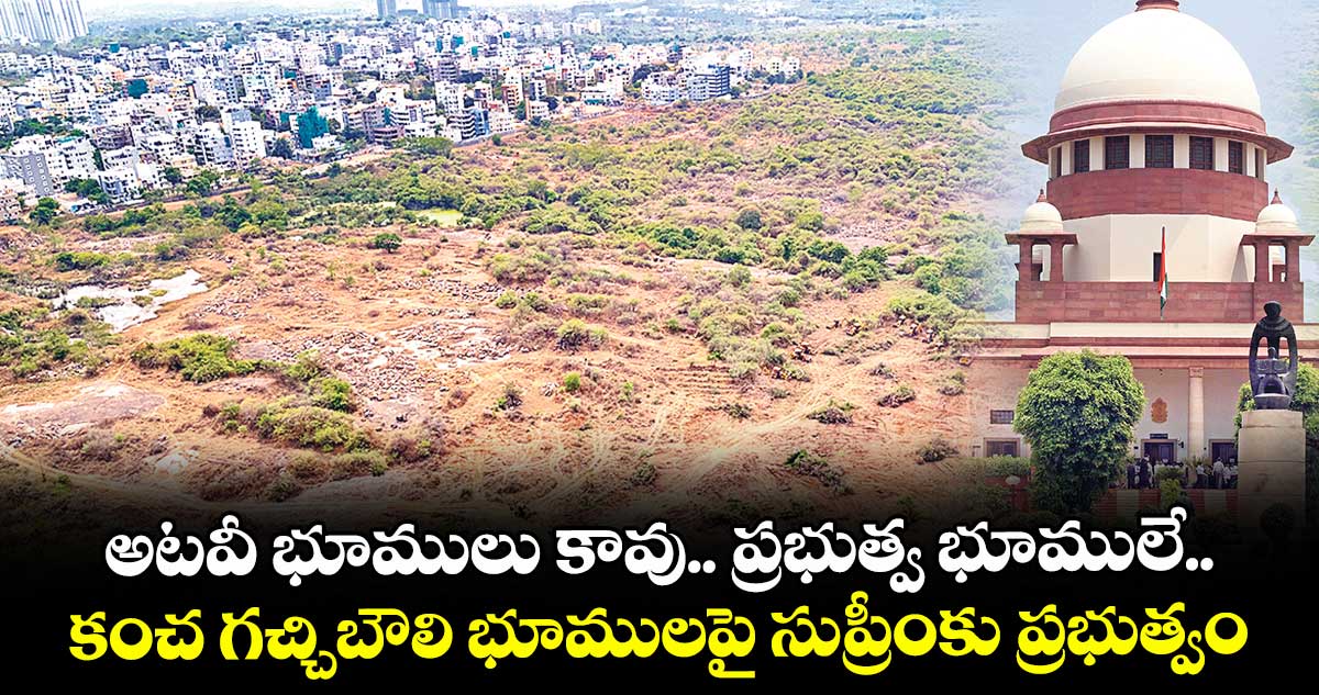 అటవీ భూములు కావు.. ప్రభుత్వ భూములే.. కంచ గచ్చిబౌలి భూములపై సుప్రీంకు ప్రభుత్వం