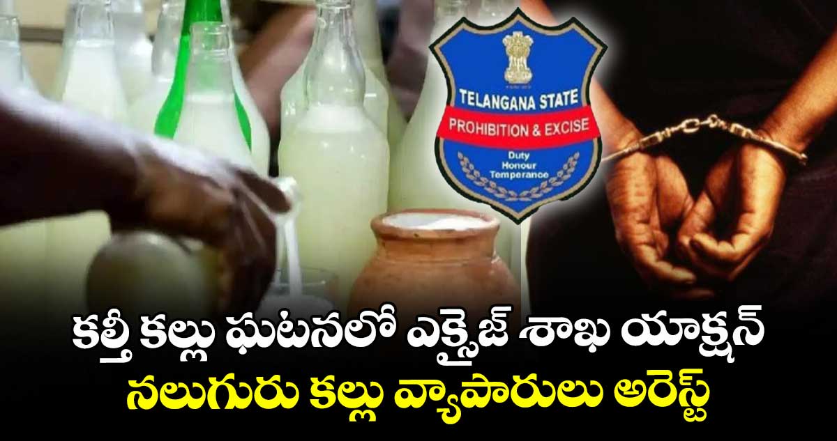 కల్తీ కల్లు ఘటనలో ఎక్సైజ్ శాఖ యాక్షన్.. నలుగురు కల్లు వ్యాపారులు అరెస్ట్