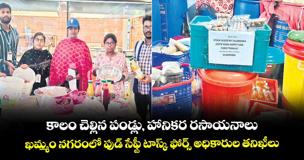 కాలం చెల్లిన పండ్లు, హానికర రసాయనాలు .. ఖమ్మం నగరంలో ఫుడ్ సేఫ్టీ టాస్క్ ఫోర్స్ అధికారుల తనిఖీలు