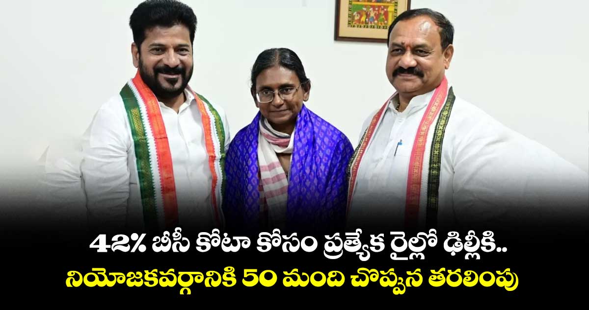 42% బీసీ కోటా కోసం ప్రత్యేక రైల్లో ఢిల్లీకి..నియోజకవర్గానికి 50 మంది చొప్పున తరలింపు