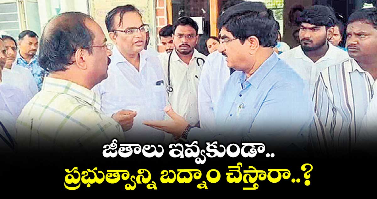 జీతాలు ఇవ్వకుండా.. ప్రభుత్వాన్ని బద్నాం చేస్తారా..? : రాష్ట్ర వైద్య విధాన పరిషత్ కమిషనర్ అజయ్ కుమార్
