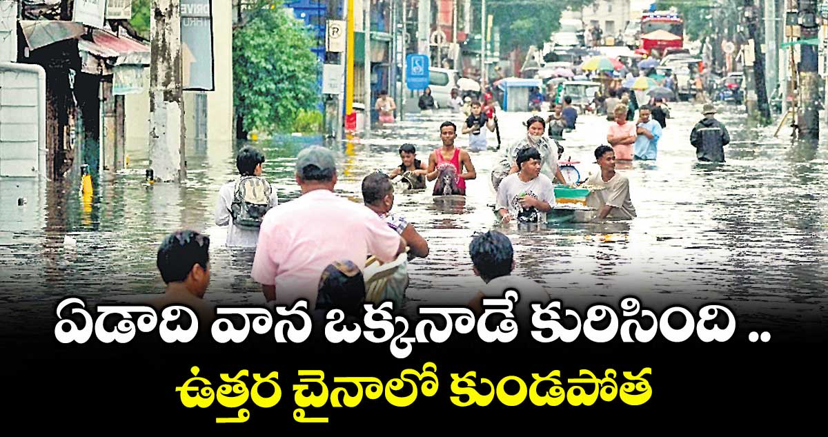 ఏడాది వాన ఒక్కనాడే కురిసింది ..ఉత్తర చైనాలో కుండపోత