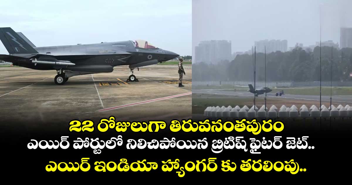 22 రోజులుగా తిరువనంతపురం ఎయిర్ పోర్టులో నిలిచిపోయిన బ్రిటిష్ ఫైటర్ జెట్.. ఎయిర్ ఇండియా హ్యాంగర్ కు తరలింపు..