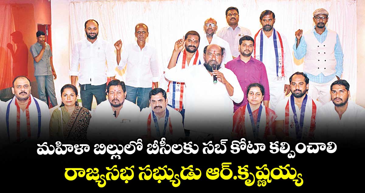 మహిళా బిల్లులో బీసీలకు సబ్ కోటా కల్పించాలి ..రాజ్యసభ సభ్యుడు ఆర్.కృష్ణయ్య