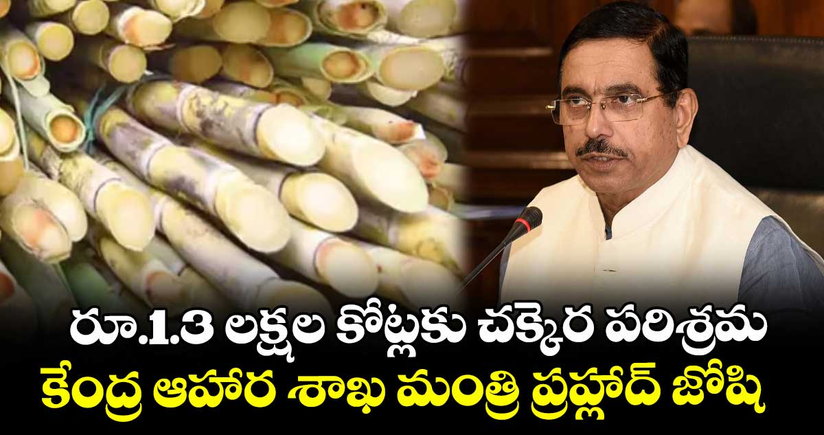 రూ.1.3 లక్షల కోట్లకు చక్కెర పరిశ్రమ: కేంద్ర ఆహార శాఖ మంత్రి ప్రహ్లాద్ జోషి