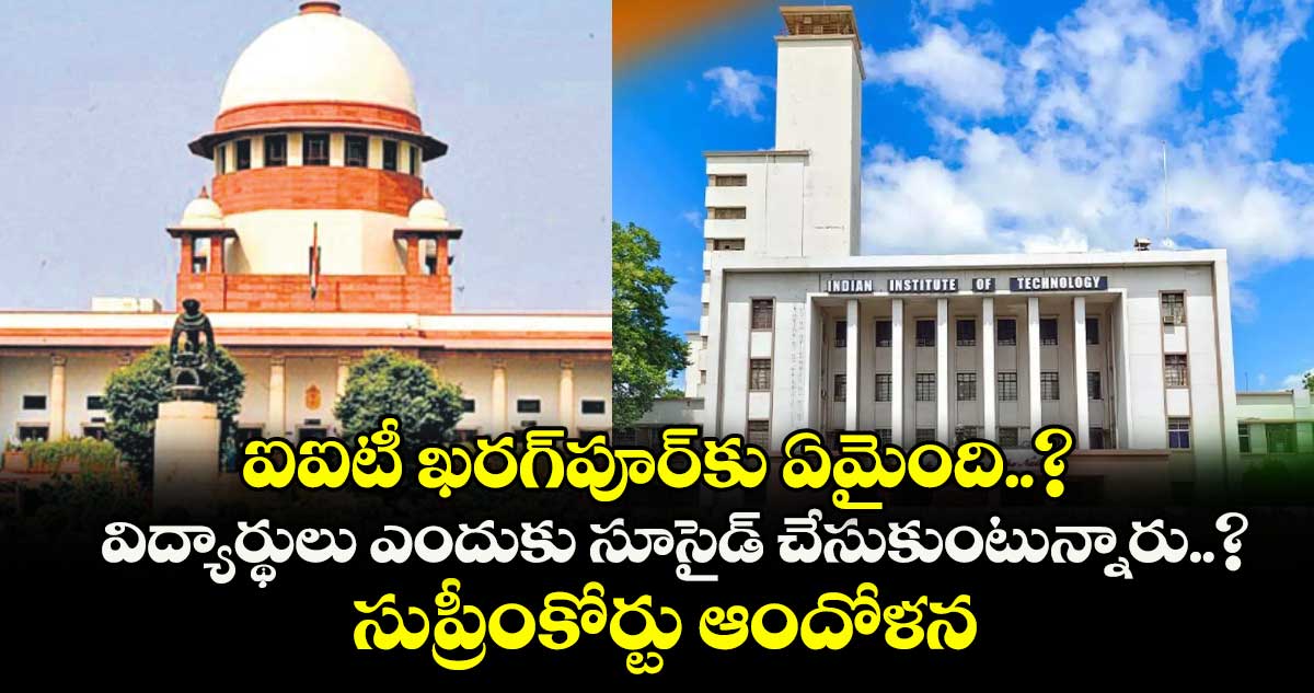 ఐఐటీ ఖరగ్పూర్‎కు ఏమైంది..? విద్యార్థులు ఎందుకు సూసైడ్ చేసుకుంటున్నారు..? సుప్రీంకోర్టు ఆందోళన