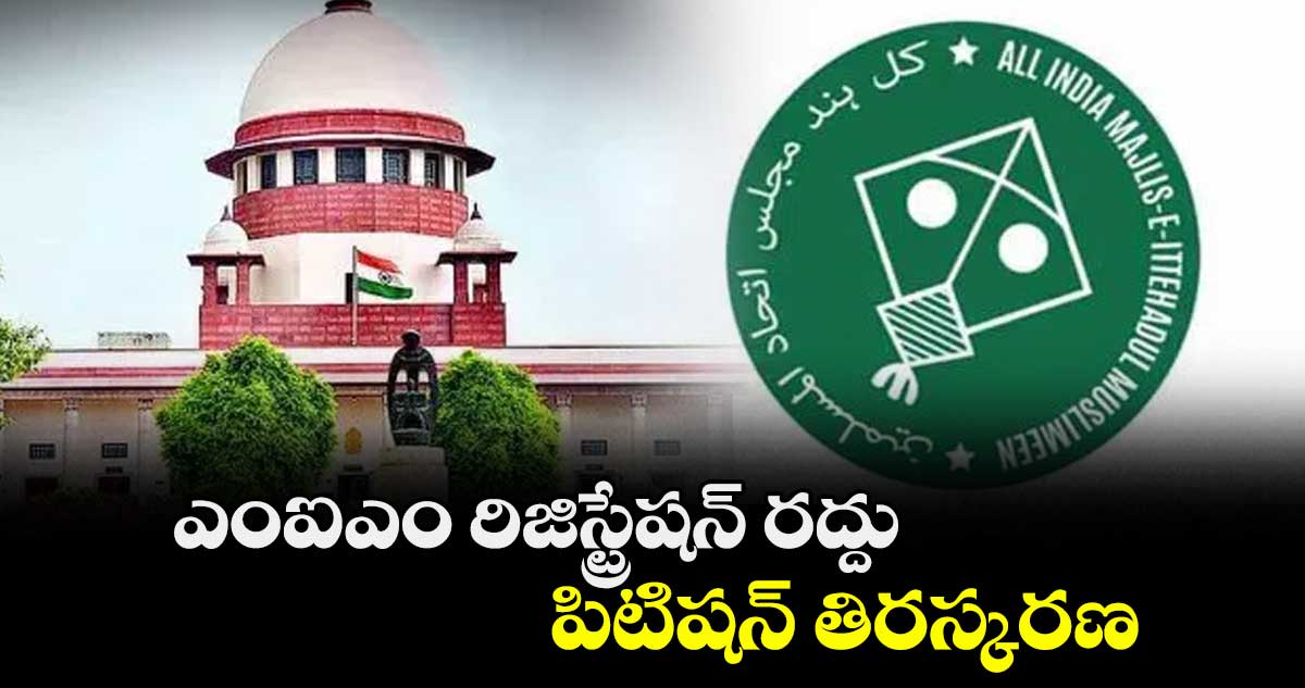 ఎంఐఎం రిజిస్ట్రేషన్ రద్దు పిటిషన్ తిరస్కరణ