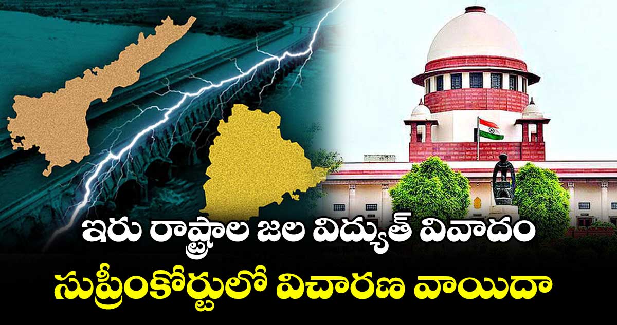 ఇరు రాష్ట్రాల జల విద్యుత్ వివాదం..సుప్రీంకోర్టులో విచారణ వాయిదా