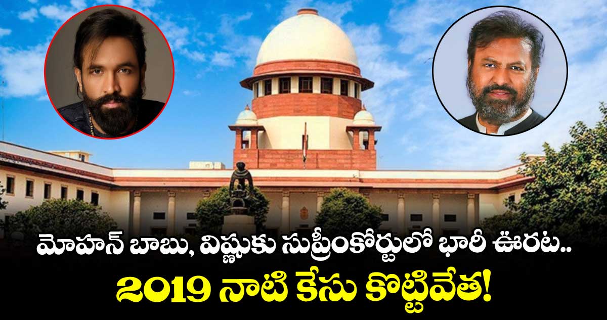మోహన్ బాబు, విష్ణుకు సుప్రీంకోర్టులో భారీ ఊరట.. 2019 నాటి కేసు కొట్టివేత!