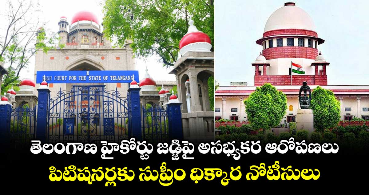 తెలంగాణ హైకోర్టు జడ్జిపై అసభ్యకర ఆరోపణలు .. పిటిషనర్లకు సుప్రీం ధిక్కార నోటీసులు