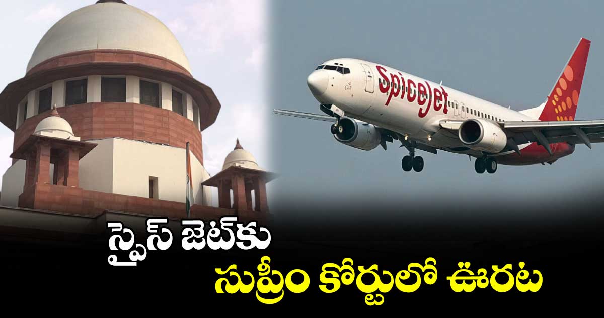 స్పైస్ జెట్కు సుప్రీం కోర్టులో ఊరట