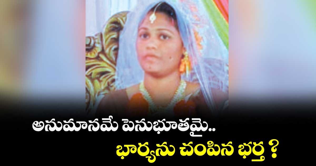 అనుమానమే పెనుభూతమై.. భార్యను చంపిన భర్త ?