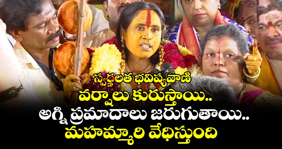 స్వర్ణలత భవిష్యవాణి: వర్షాలు కురుస్తాయి.. అగ్ని ప్రమాదాలు జరుగుతాయి.. మహమ్మారి వేధిస్తుంది.