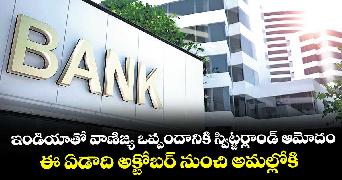 ఇండియాతో వాణిజ్య ఒప్పందానికి స్విట్జర్లాండ్ ఆమోదం .. ఈ ఏడాది అక్టోబర్ నుంచి అమల్లోకి