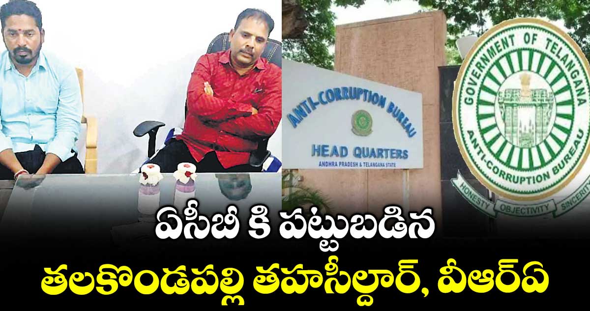 ఏసీబీ కి పట్టుబడిన తలకొండపల్లి తహసీల్దార్, వీఆర్ఏ