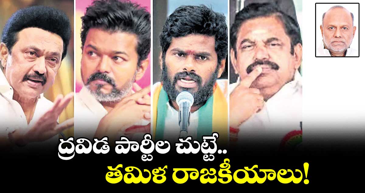 ద్రవిడ పార్టీల చుట్టే తమిళ రాజకీయాలు!