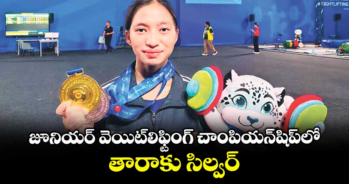 జూనియర్ వెయిట్లిఫ్టింగ్ చాంపియన్షిప్లో తారాకు సిల్వర్