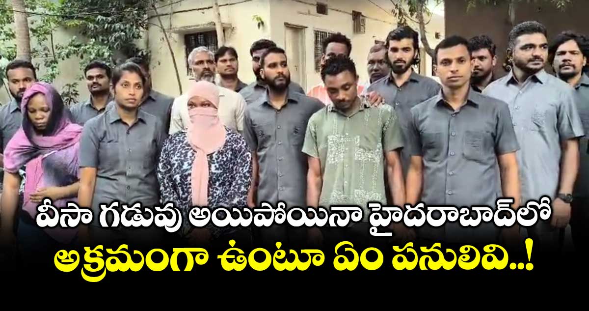 వీసా గడువు అయిపోయినా హైదరాబాద్లో అక్రమంగా ఉంటూ ఏం పనులివి..!