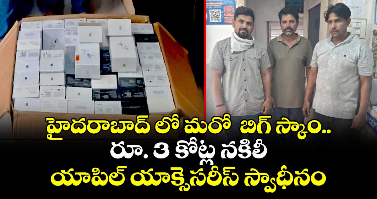 హైదరాబాద్ లో మరో బిగ్ స్కాం..రూ. 3 కోట్ల నకిలీ యాపిల్ యాక్సెసరీస్ స్వాధీనం