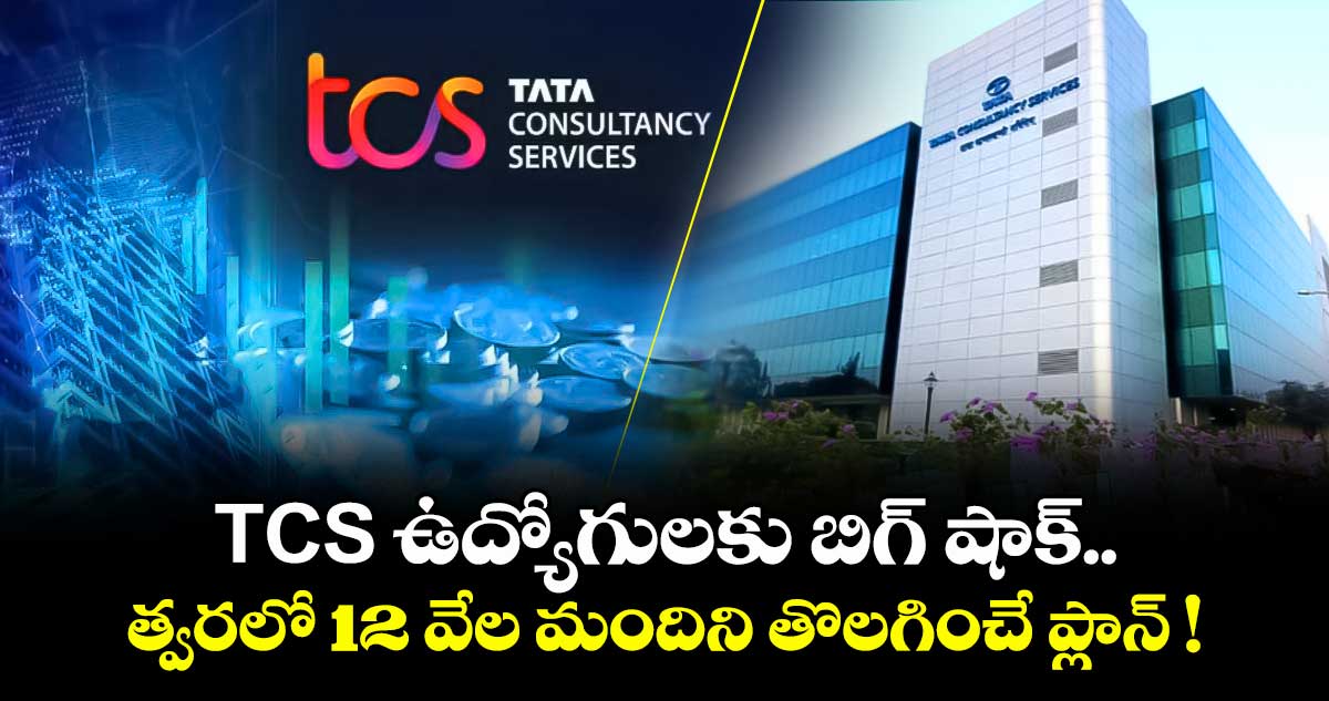 TCS ఉద్యోగులకు బిగ్ షాక్.. త్వరలో 12 వేల మందిని తొలగించే ప్లాన్ !