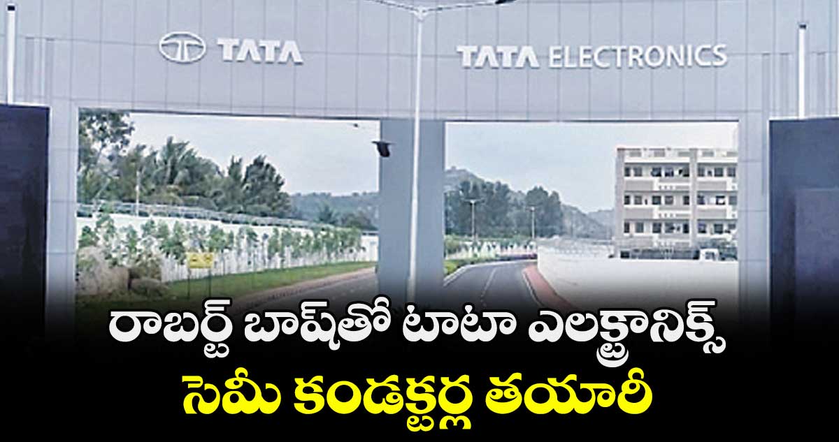 రాబర్ట్ బాష్‌‌‌‌‌‌‌‌తో టాటా ఎలక్ట్రానిక్స్‌‌‌‌‌‌‌‌..సెమీ కండక్టర్ల తయారీ 