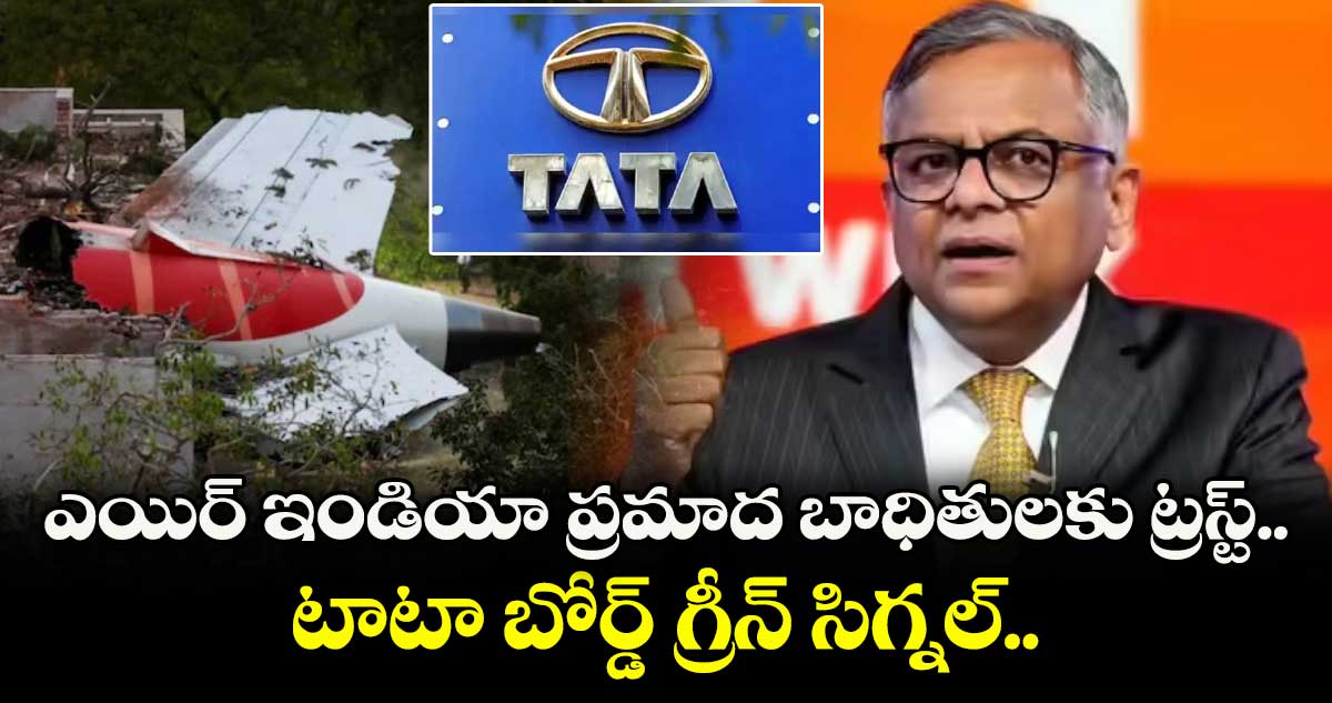 Air India: ఎయిర్ ఇండియా ప్రమాద బాధితులకు ట్రస్ట్.. టాటా బోర్డ్ గ్రీన్ సిగ్నల్..