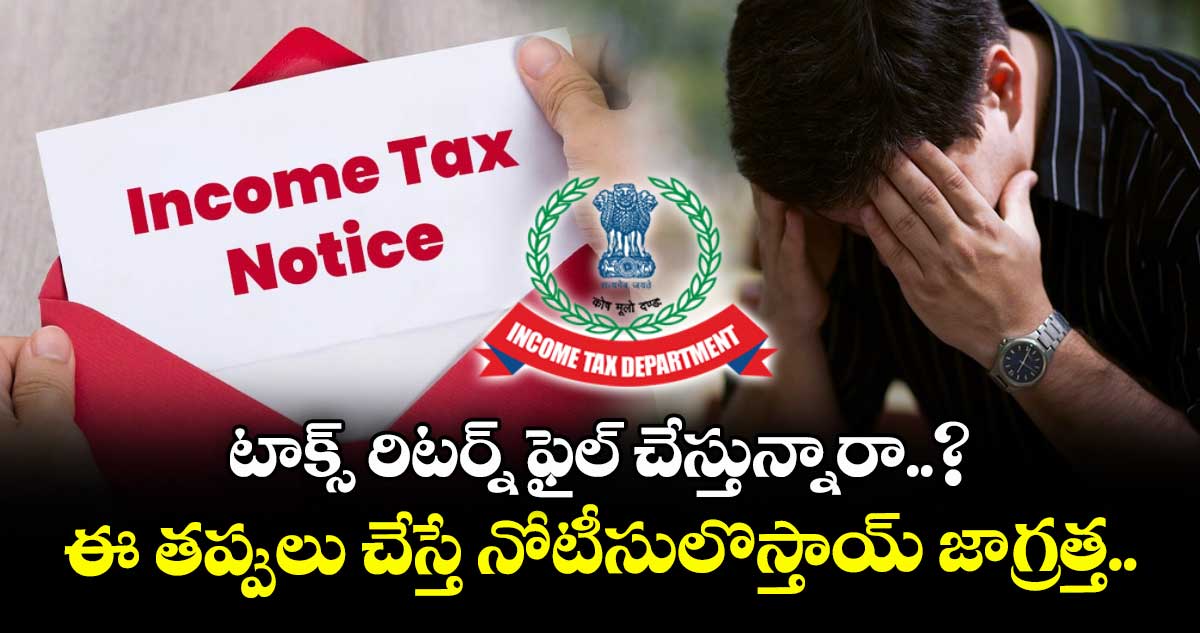 Tax Notice: టాక్స్ రిటర్న్ ఫైల్ చేస్తున్నారా..? ఈ తప్పులు చేస్తే నోటీసులొస్తాయ్ జాగ్రత్త..