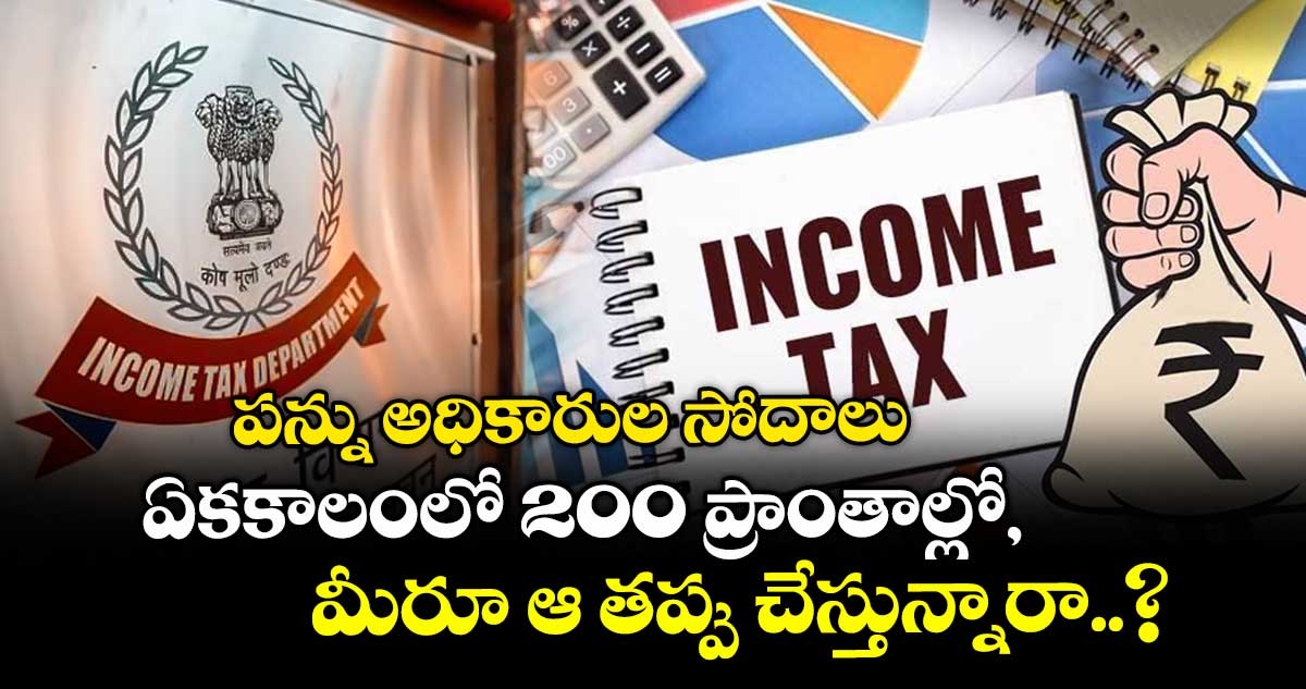 పన్ను అధికారుల సోదాలు.. ఏకకాలంలో 200 ప్రాంతాల్లో, మీరూ ఆ తప్పు చేస్తున్నారా..?