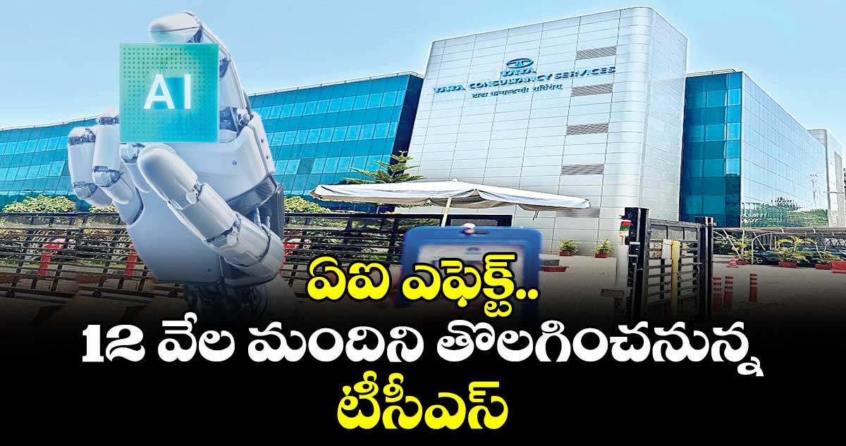 ఏఐ ఎఫెక్ట్.. 12 వేల మందిని తొలగించనున్న టీసీఎస్