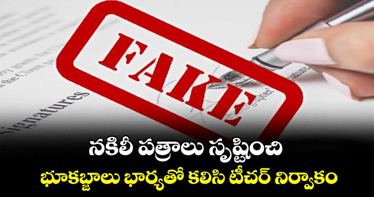 నకిలీ పత్రాలు సృష్టించి భూకబ్జాలు.. భార్యతో కలిసి టీచర్ నిర్వాకం