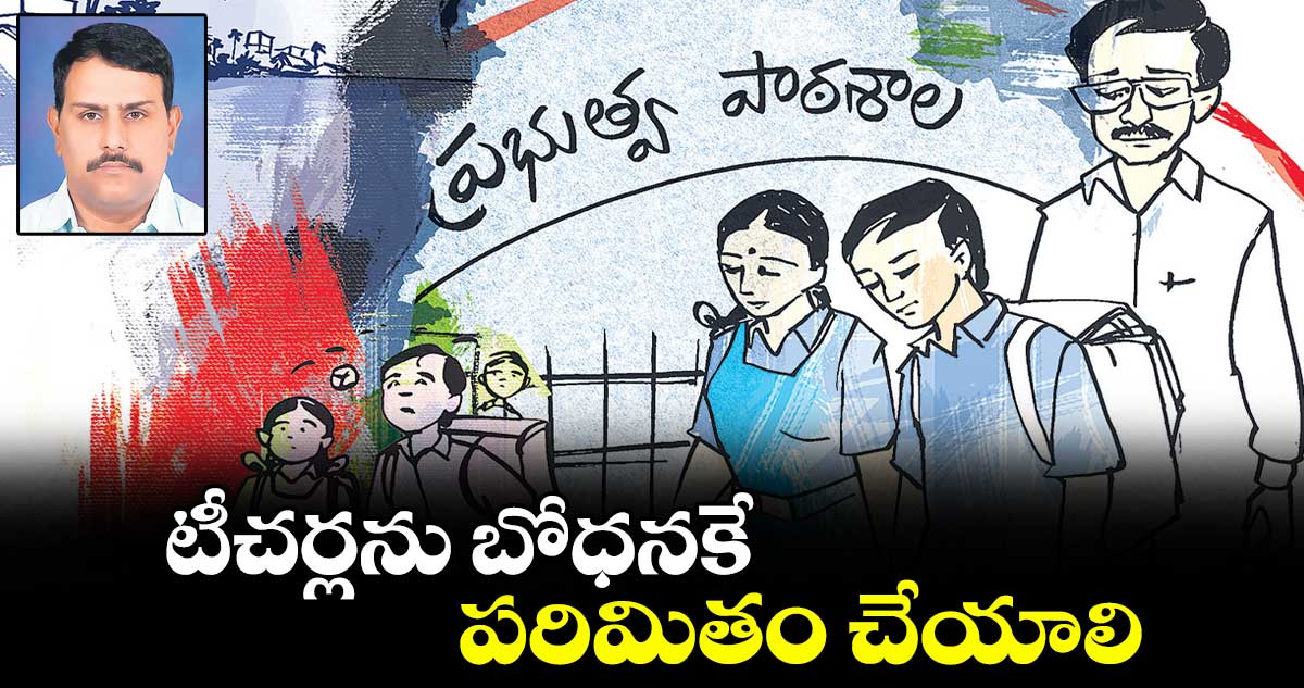 టీచర్లను బోధనకే పరిమితం చేయాలి