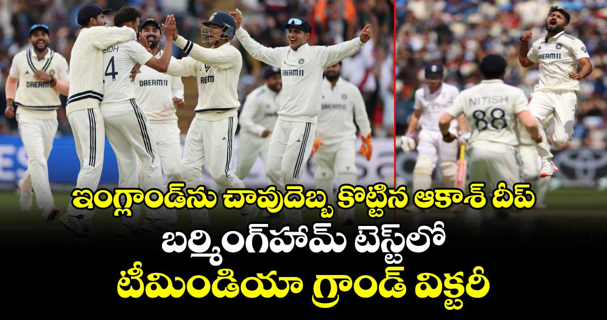 ఇంగ్లాండ్‎ను చావుదెబ్బ కొట్టిన ఆకాశ్ దీప్: బర్మింగ్‎హామ్ టెస్ట్‎లో టీమిండియా గ్రాండ్ విక్టరీ